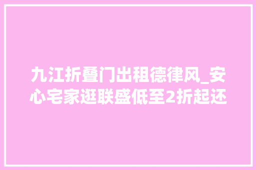 九江折叠门出租德律风_安心宅家逛联盛低至2折起还有快乐城餐饮到家做事