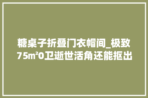 糖桌子折叠门衣帽间_极致75㎡0卫逝世活角还能抠出2个衣帽间也太爽了吧