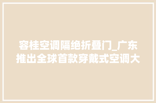 容桂空调隔绝折叠门_广东推出全球首款穿戴式空调大年夜白的降温神器来了