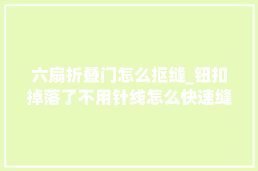 六扇折叠门怎么抠缝_钮扣掉落了不用针线怎么快速缝好