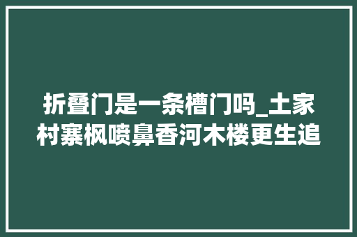 折叠门是一条槽门吗_土家村寨枫喷鼻香河木楼更生追回落后的三十年