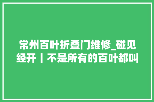 常州百叶折叠门维修_碰见经开丨不是所有的百叶都叫横山桥百叶