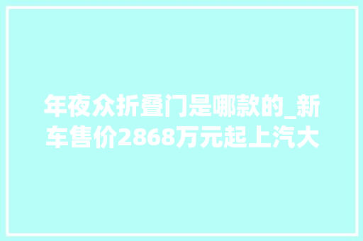 年夜众折叠门是哪款的_新车售价2868万元起上汽大年夜众新款威然上市进级全新悬浮大年夜屏