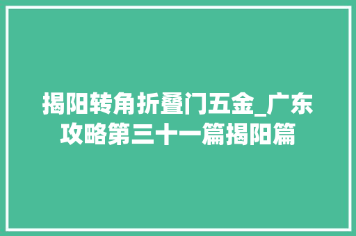 揭阳转角折叠门五金_广东攻略第三十一篇揭阳篇