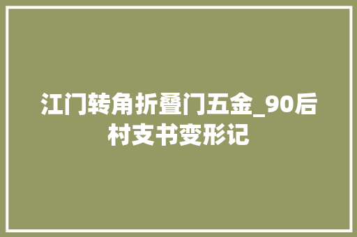 江门转角折叠门五金_90后村支书变形记