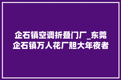 企石镇空调折叠门厂_东莞企石镇万人花厂胆大年夜者桃花朵朵开太老实吃亏在面前