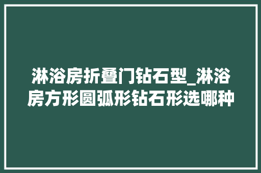 淋浴房折叠门钻石型_淋浴房方形圆弧形钻石形选哪种好