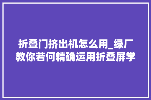 折叠门挤出机怎么用_绿厂教你若何精确运用折叠屏学会后FindN2用个五年没有问题