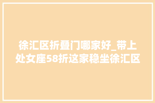 徐汇区折叠门哪家好_带上处女座58折这家稳坐徐汇区No1的烤肉店分量堪比放题