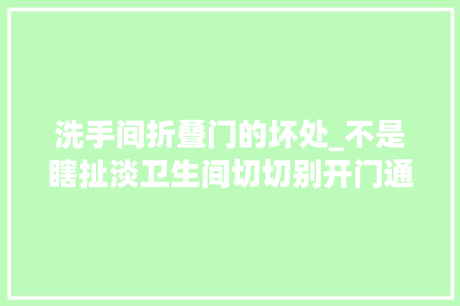 洗手间折叠门的坏处_不是瞎扯淡卫生间切切别开门通风原来对健康影响这么大年夜