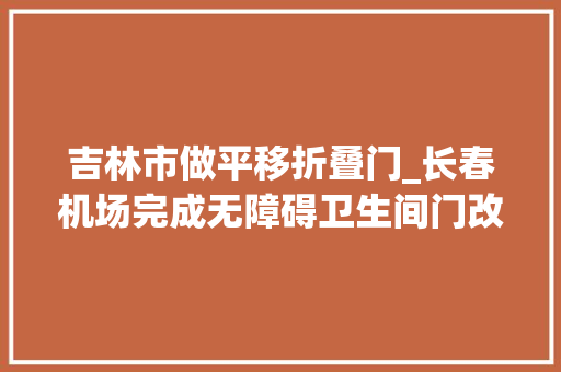 吉林市做平移折叠门_长春机场完成无障碍卫生间门改造让无碍更有爱