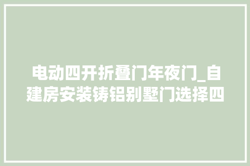 电动四开折叠门年夜门_自建房安装铸铝别墅门选择四开别墅大年夜门照样选择对开别墅大年夜门