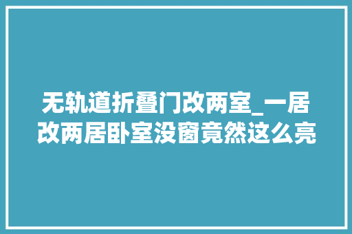 无轨道折叠门改两室_一居改两居卧室没窗竟然这么亮她这个改法绝了
