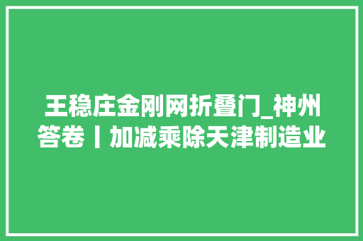 王稳庄金刚网折叠门_神州答卷丨加减乘除天津制造业立市这么立