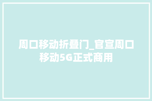 周口移动折叠门_官宣周口移动5G正式商用