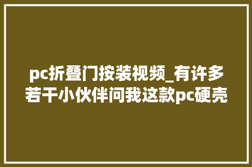 pc折叠门按装视频_有许多若干小伙伴问我这款pc硬壳怎么安装怎么摘下这个视频告诉大年夜家