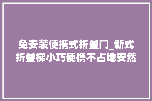 免安装便携式折叠门_新式折叠梯小巧便携不占地安然结实登高晾晒两不误