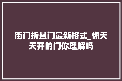 街门折叠门最新格式_你天天开的门你理解吗