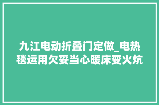 九江电动折叠门定做_电热毯运用欠妥当心暖床变火炕