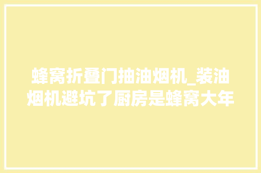 蜂窝折叠门抽油烟机_装油烟机避坑了厨房是蜂窝大年夜板和木工吊顶的1