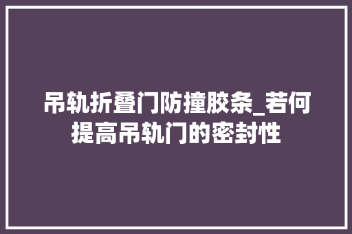 吊轨折叠门防撞胶条_若何提高吊轨门的密封性