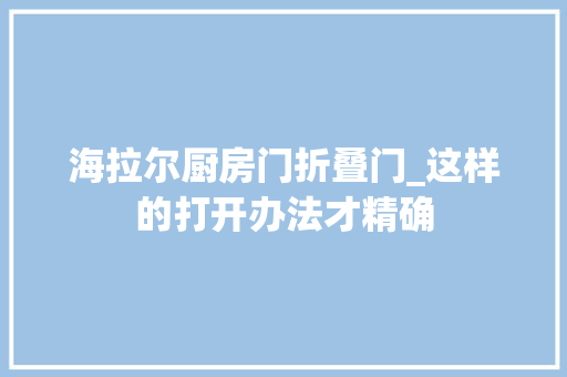 海拉尔厨房门折叠门_这样的打开办法才精确