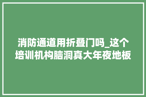 消防通道用折叠门吗_这个培训机构脑洞真大年夜地板凿洞建消防通道