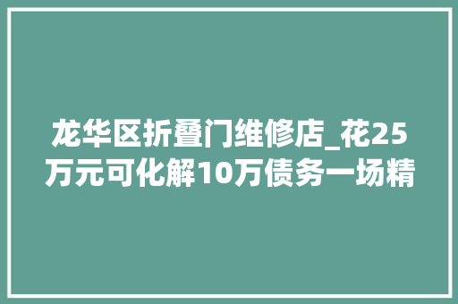 龙华区折叠门维修店_花25万元可化解10万债务一场精心编织的金融骗局