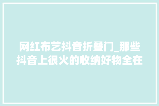 网红布艺抖音折叠门_那些抖音上很火的收纳好物全在这里了