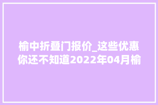 榆中折叠门报价_这些优惠你还不知道2022年04月榆中买房有特价