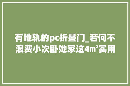 有地轨的pc折叠门_若何不浪费小次卧她家这4㎡实用颜值双在线