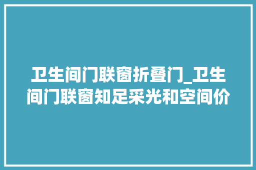 卫生间门联窗折叠门_卫生间门联窗知足采光和空间价值