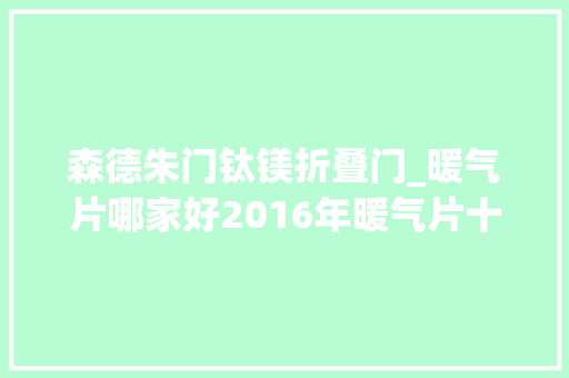 森德朱门钛镁折叠门_暖气片哪家好2016年暖气片十大年夜品牌最新排名