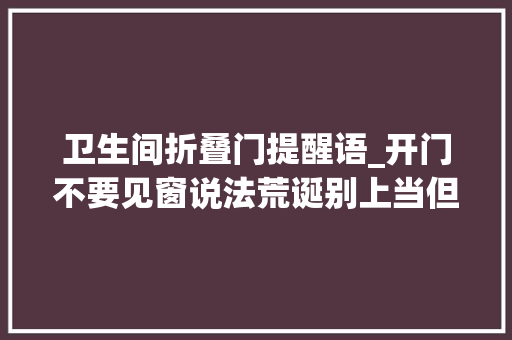 卫生间折叠门提醒语_开门不要见窗说法荒诞别上当但请做到这5个不要