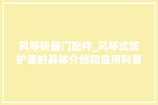 风琴折叠门配件_风琴式防护罩的具体介绍和应用科普推荐收藏