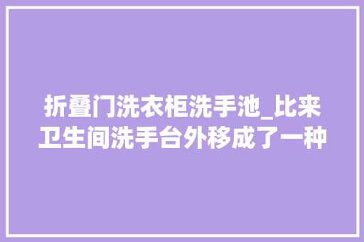 折叠门洗衣柜洗手池_比来卫生间洗手台外移成了一种趋势这样设计能提高运用效率