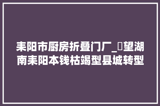 耒阳市厨房折叠门厂_瞭望湖南耒阳本钱枯竭型县城转型