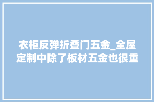 衣柜反弹折叠门五金_全屋定制中除了板材五金也很重要