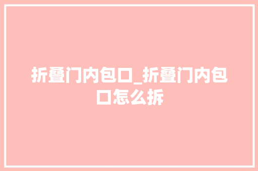 折叠门内包口_折叠门内包口怎么拆