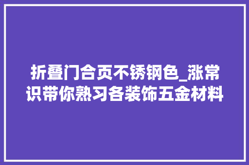 折叠门合页不锈钢色_涨常识带你熟习各装饰五金材料