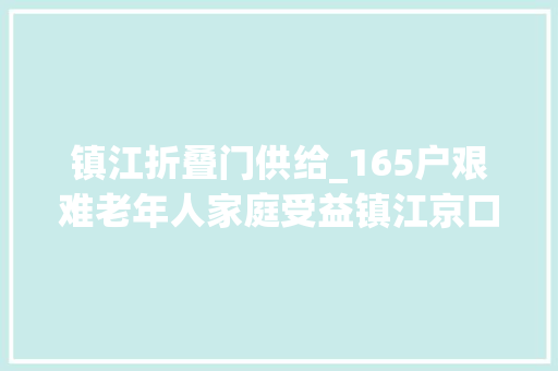 镇江折叠门供给_165户艰难老年人家庭受益镇江京口平易近政适老化改造在行动