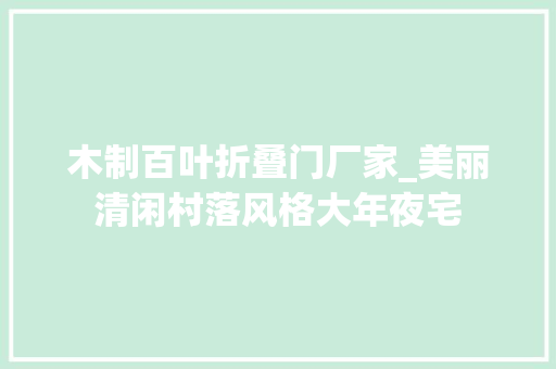 木制百叶折叠门厂家_美丽清闲村落风格大年夜宅