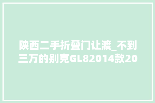陕西二手折叠门让渡_不到三万的别克GL82014款20多万公里0过户