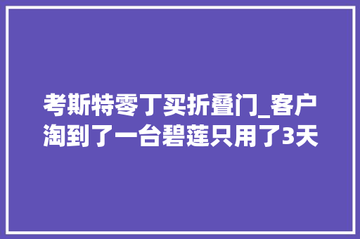 考斯特零丁买折叠门_客户淘到了一台碧莲只用了3天找到了一辆性价比很高的考斯特