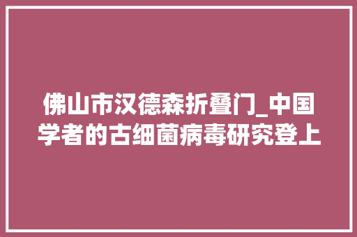佛山市汉德森折叠门_中国学者的古细菌病毒研究登上Cell封面有望用于药物输送载体等