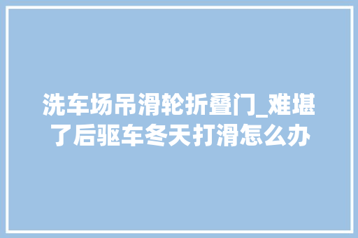 洗车场吊滑轮折叠门_难堪了后驱车冬天打滑怎么办