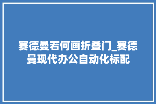 赛德曼若何画折叠门_赛德曼现代办公自动化标配