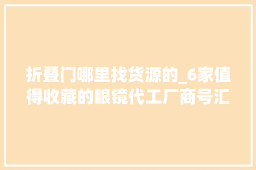 折叠门哪里找货源的_6家值得收藏的眼镜代工厂商号汇总框架眼镜1折起