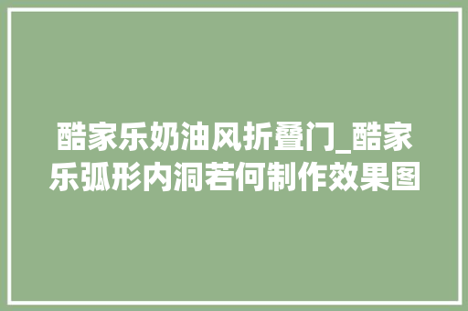 酷家乐奶油风折叠门_酷家乐弧形内洞若何制作效果图