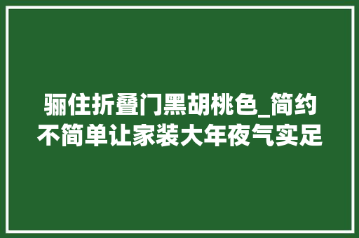 骊住折叠门黑胡桃色_简约不简单让家装大年夜气实足